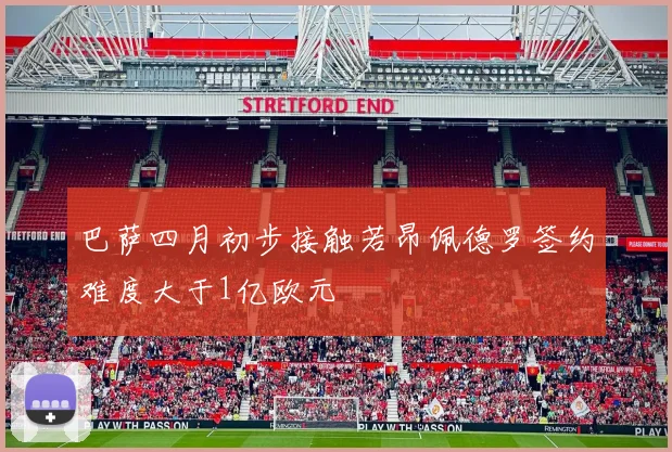 巴萨四月初步接触若昂佩德罗签约难度大于1亿欧元