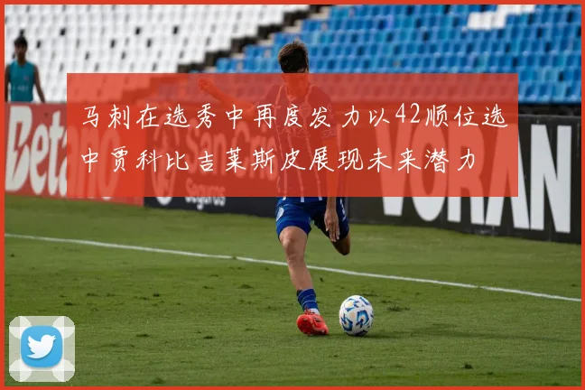 马刺在选秀中再度发力以42顺位选中贾科比吉莱斯皮展现未来潜力