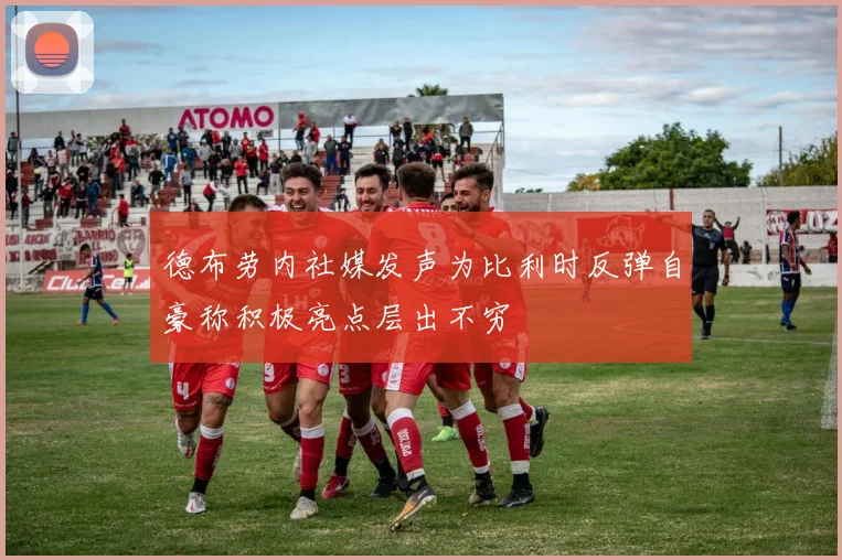 德布劳内社媒发声为比利时反弹自豪称积极亮点层出不穷