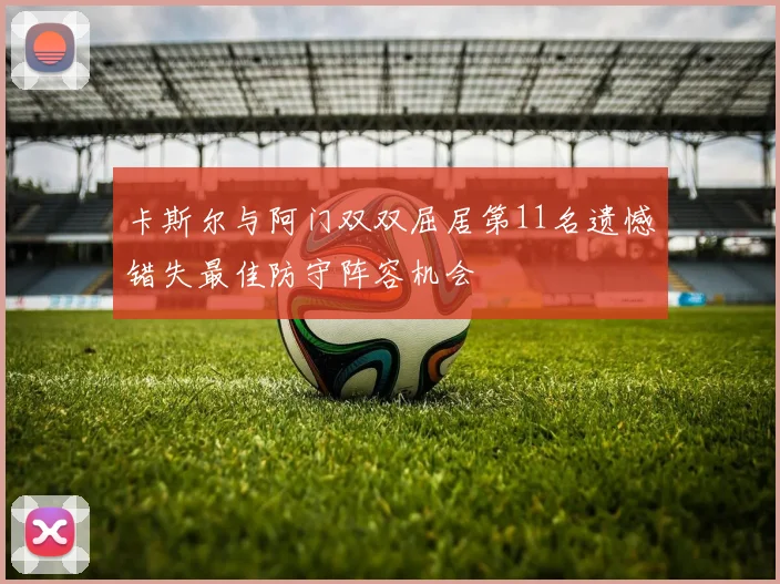 卡斯尔与阿门双双屈居第11名遗憾错失最佳防守阵容机会