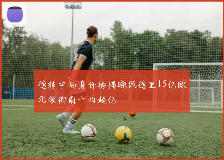 德转中场身价榜揭晓佩德里15亿欧元领衔前十均超亿